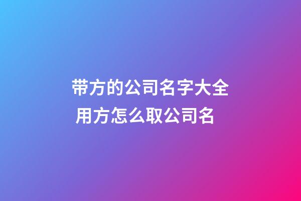 带方的公司名字大全 用方怎么取公司名-第1张-公司起名-玄机派